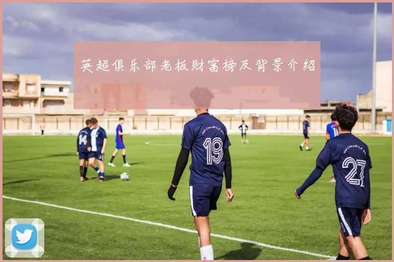 英超俱乐部老板财富榜及背景介绍