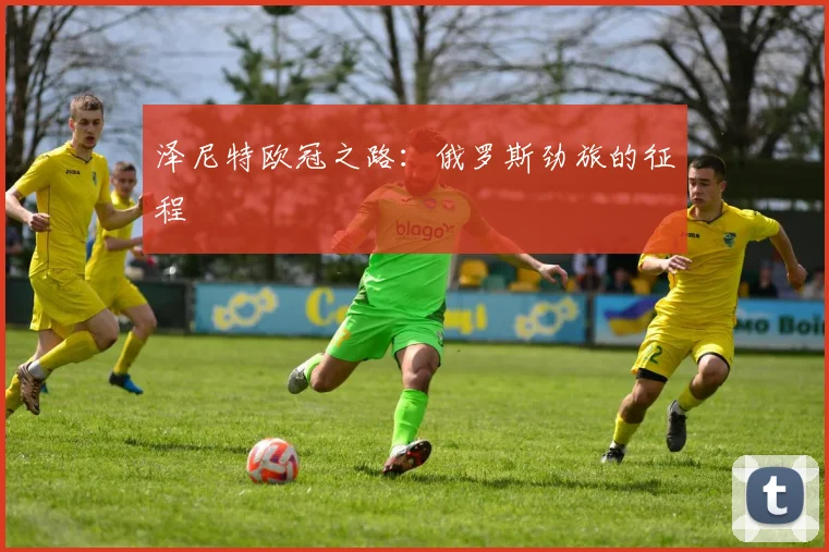 泽尼特欧冠之路:俄罗斯劲旅的征程