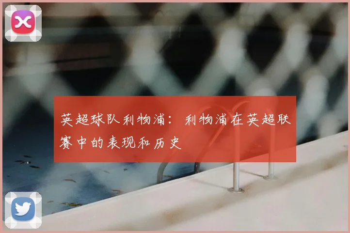 英超球队利物浦：利物浦在英超联赛中的表现和历史