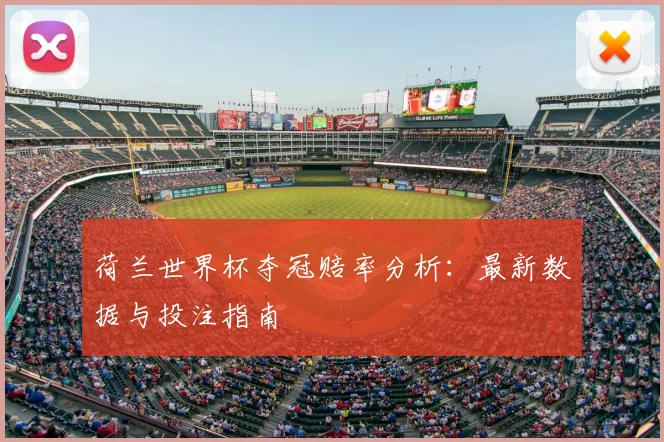荷兰世界杯夺冠赔率分析：最新数据与投注指南