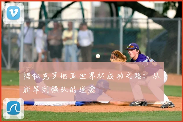揭秘克罗地亚世界杯成功之路：从新军到强队的逆袭