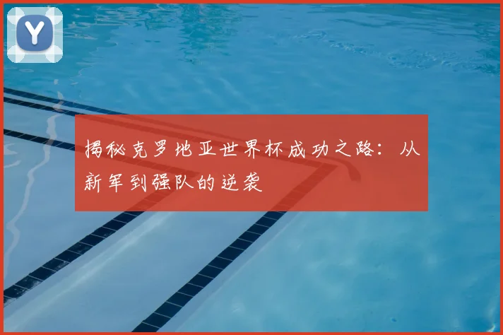 揭秘克罗地亚世界杯成功之路：从新军到强队的逆袭
