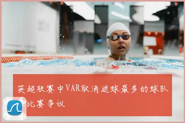 英超联赛中VAR取消进球最多的球队及比赛争议