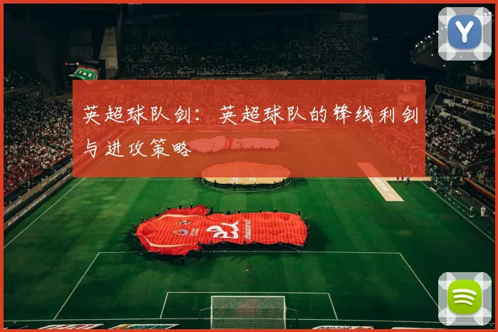 英超球队剑：英超球队的锋线利剑与进攻策略